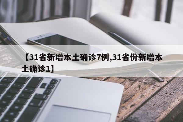 【31省新增本土确诊7例,31省份新增本土确诊1】
