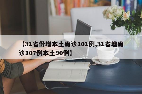 【31省份增本土确诊101例,31省增确诊107例本土90例】
